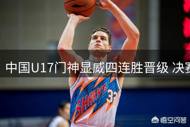 中国U17门神显威四连胜晋级 决赛再战枪手U17