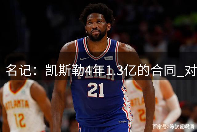 名记：凯斯勒4年1.3亿的合同 对一名稳健的首发中锋而言相当合理