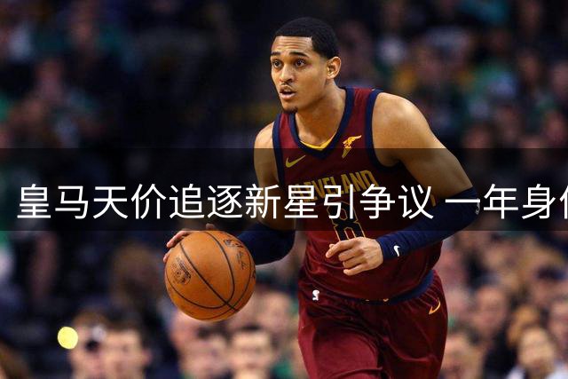 皇马天价追逐新星引争议 一年身价暴涨六倍的背后玄机