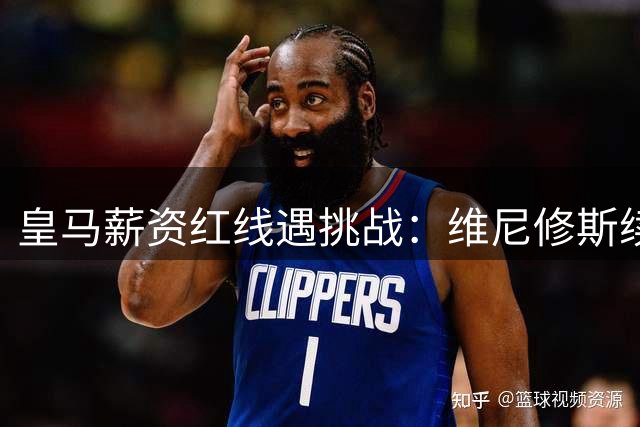 皇马薪资红线遇挑战：维尼修斯续约谈判陷500万欧僵局