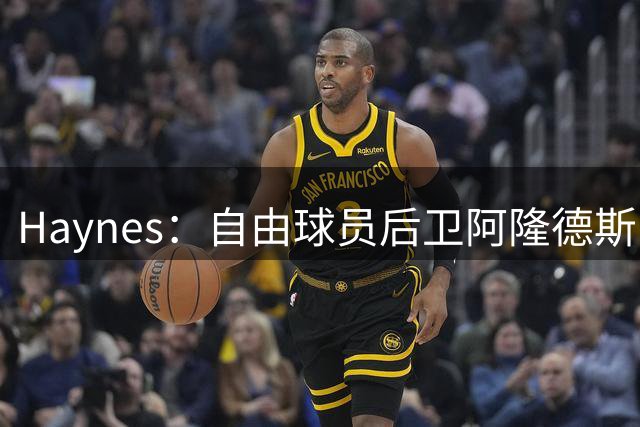 Haynes：自由球员后卫阿隆德斯·威廉姆斯签约奇才